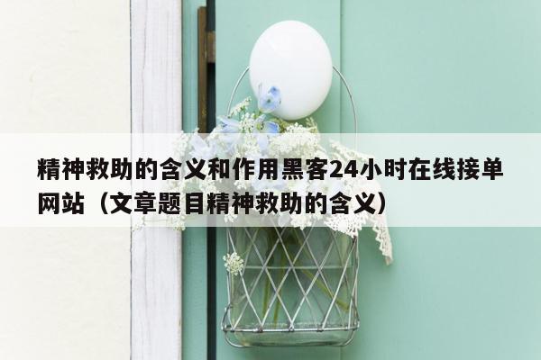 精神救助的含义和作用黑客24小时在线接单网站（文章题目精神救助的含义）