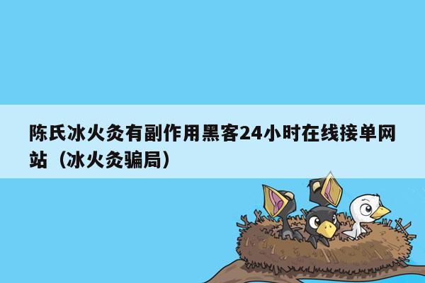 陈氏冰火灸有副作用黑客24小时在线接单网站（冰火灸骗局）