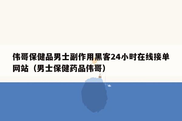 伟哥保健品男士副作用黑客24小时在线接单网站（男士保健药品伟哥）