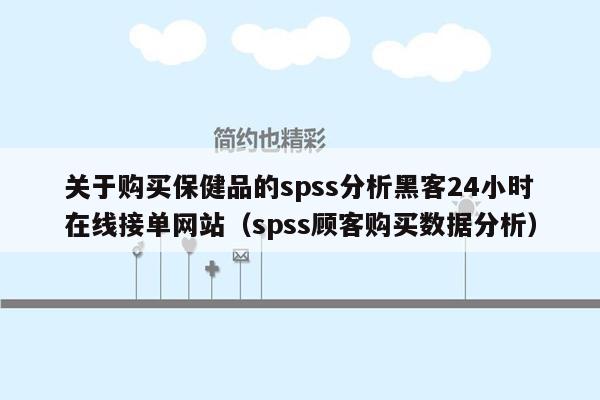 关于购买保健品的spss分析黑客24小时在线接单网站（spss顾客购买数据分析）