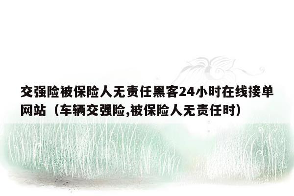 交强险被保险人无责任黑客24小时在线接单网站（车辆交强险,被保险人无责任时）