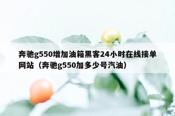 奔驰g550增加油箱黑客24小时在线接单网站（奔驰g550加多少号汽油）