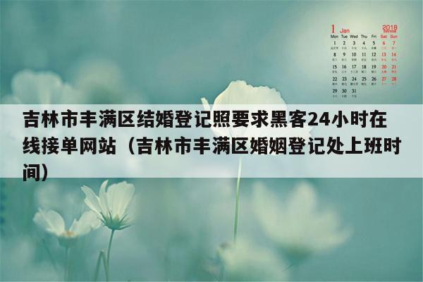 吉林市丰满区结婚登记照要求黑客24小时在线接单网站（吉林市丰满区婚姻登记处上班时间）