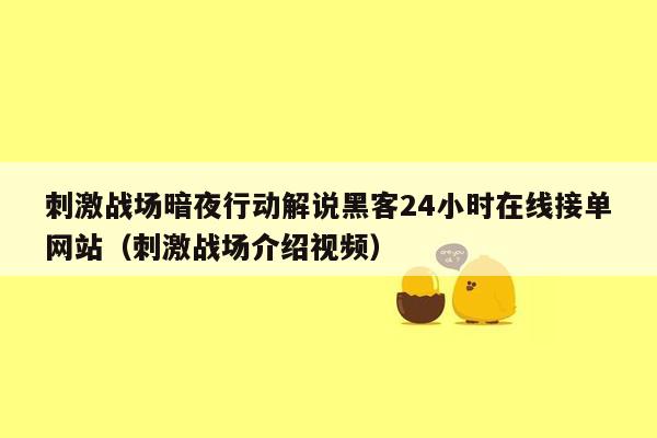 刺激战场暗夜行动解说黑客24小时在线接单网站（刺激战场介绍视频）