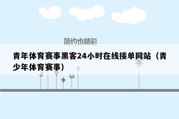 青年体育赛事黑客24小时在线接单网站（青少年体育赛事）