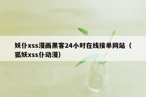 妖仆xss漫画黑客24小时在线接单网站（狐妖xss仆动漫）