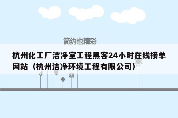 杭州化工厂洁净室工程黑客24小时在线接单网站（杭州洁净环境工程有限公司）