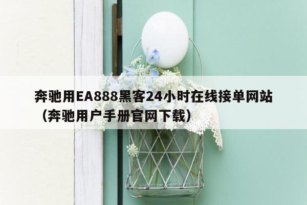 奔驰用EA888黑客24小时在线接单网站（奔驰用户手册官网下载）