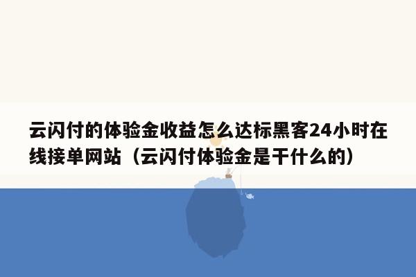 云闪付的体验金收益怎么达标黑客24小时在线接单网站（云闪付体验金是干什么的）