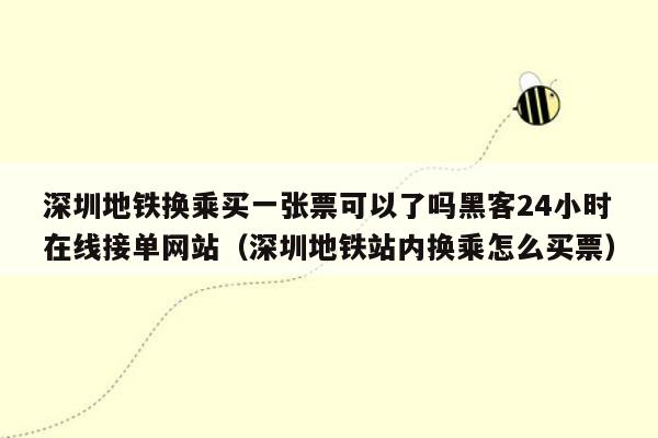 深圳地铁换乘买一张票可以了吗黑客24小时在线接单网站（深圳地铁站内换乘怎么买票）