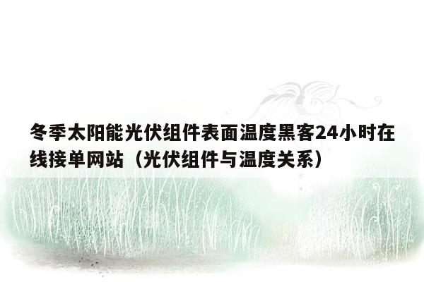 冬季太阳能光伏组件表面温度黑客24小时在线接单网站（光伏组件与温度关系）