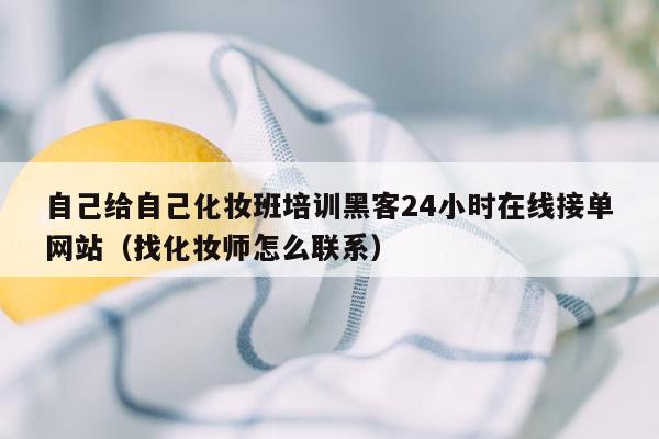 自己给自己化妆班培训黑客24小时在线接单网站（找化妆师怎么联系）