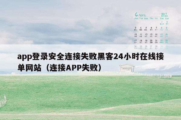 app登录安全连接失败黑客24小时在线接单网站（连接APP失败）