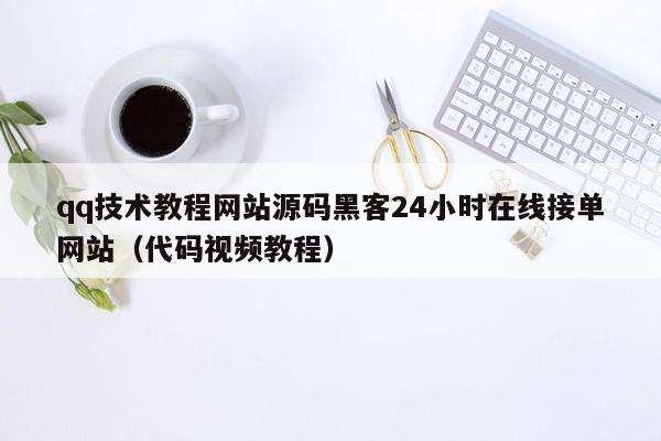 qq技术教程网站源码黑客24小时在线接单网站（代码视频教程）