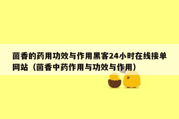 茴香的药用功效与作用黑客24小时在线接单网站（茴香中药作用与功效与作用）