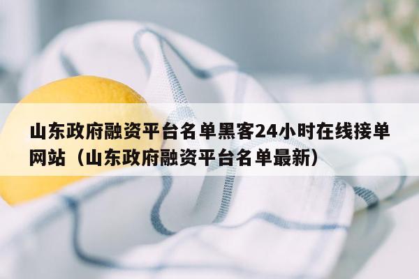 山东政府融资平台名单黑客24小时在线接单网站（山东政府融资平台名单最新）