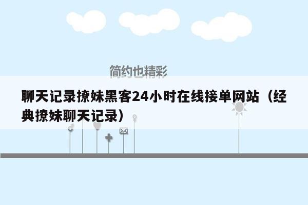 聊天记录撩妹黑客24小时在线接单网站（经典撩妹聊天记录）