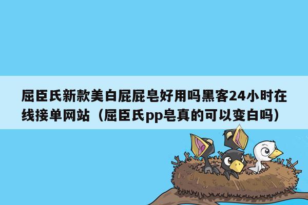 屈臣氏新款美白屁屁皂好用吗黑客24小时在线接单网站（屈臣氏pp皂真的可以变白吗）