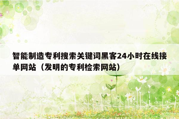 智能制造专利搜索关键词黑客24小时在线接单网站（发明的专利检索网站）