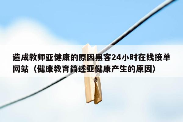 造成教师亚健康的原因黑客24小时在线接单网站（健康教育简述亚健康产生的原因）