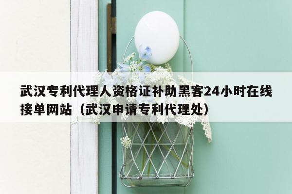 武汉专利代理人资格证补助黑客24小时在线接单网站（武汉申请专利代理处）