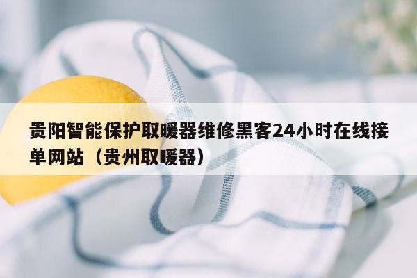 贵阳智能保护取暖器维修黑客24小时在线接单网站（贵州取暖器）