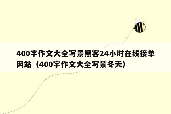 400字作文大全写景黑客24小时在线接单网站（400字作文大全写景冬天）