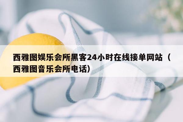 西雅图娱乐会所黑客24小时在线接单网站（西雅图音乐会所电话）