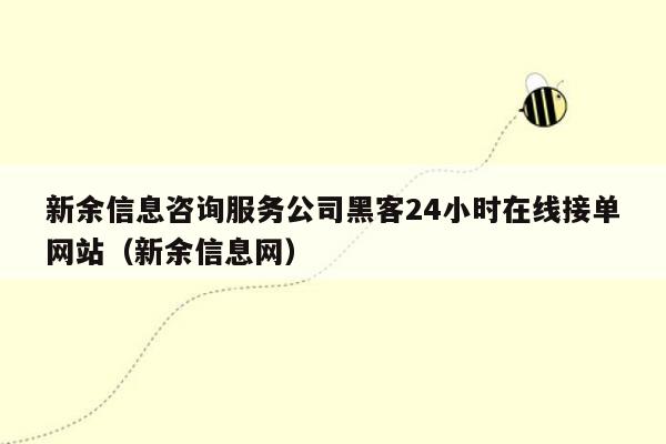 新余信息咨询服务公司黑客24小时在线接单网站（新余信息网）