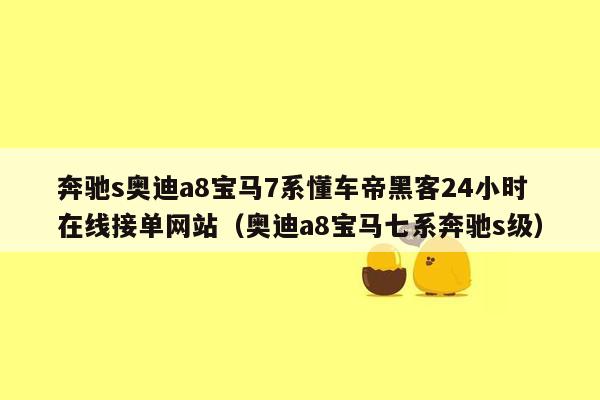 奔驰s奥迪a8宝马7系懂车帝黑客24小时在线接单网站（奥迪a8宝马七系奔驰s级）