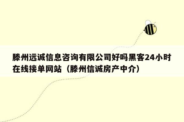 滕州远诚信息咨询有限公司好吗黑客24小时在线接单网站（滕州信诚房产中介）