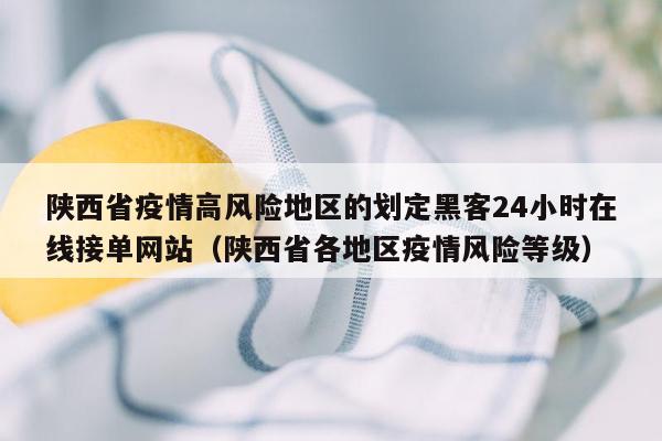 陕西省疫情高风险地区的划定黑客24小时在线接单网站（陕西省各地区疫情风险等级）