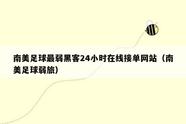 南美足球最弱黑客24小时在线接单网站（南美足球弱旅）