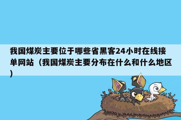 我国煤炭主要位于哪些省黑客24小时在线接单网站（我国煤炭主要分布在什么和什么地区）