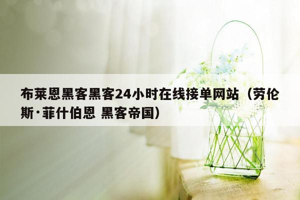 布莱恩黑客黑客24小时在线接单网站（劳伦斯·菲什伯恩 黑客帝国）