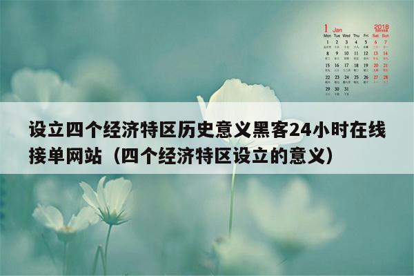 设立四个经济特区历史意义黑客24小时在线接单网站（四个经济特区设立的意义）