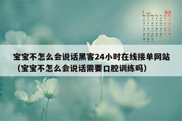 宝宝不怎么会说话黑客24小时在线接单网站（宝宝不怎么会说话需要口腔训练吗）