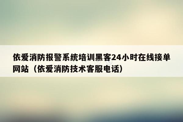 依爱消防报警系统培训黑客24小时在线接单网站（依爱消防技术客服电话）