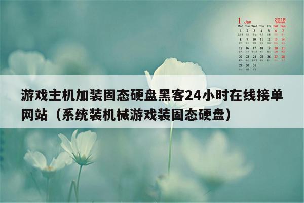 游戏主机加装固态硬盘黑客24小时在线接单网站（系统装机械游戏装固态硬盘）