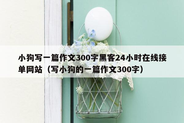 小狗写一篇作文300字黑客24小时在线接单网站（写小狗的一篇作文300字）