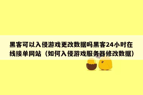 黑客可以入侵游戏更改数据吗黑客24小时在线接单网站（如何入侵游戏服务器修改数据）