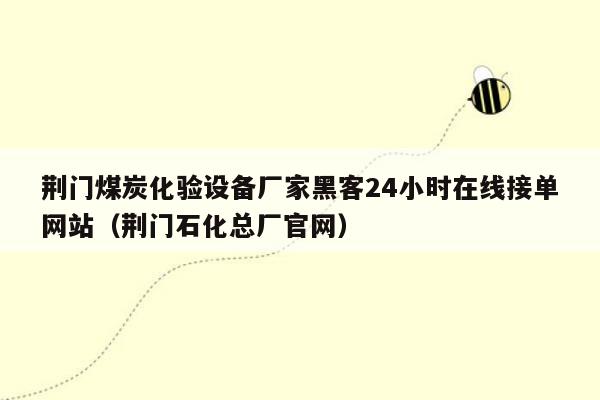 荆门煤炭化验设备厂家黑客24小时在线接单网站（荆门石化总厂官网）