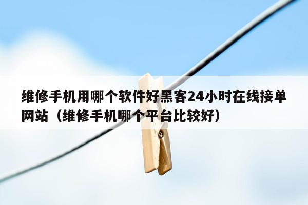 维修手机用哪个软件好黑客24小时在线接单网站（维修手机哪个平台比较好）