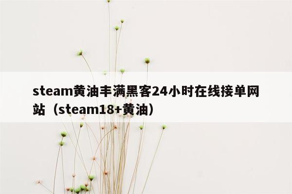 steam黄油丰满黑客24小时在线接单网站（steam18+黄油）