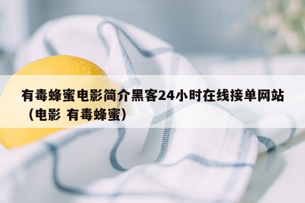 有毒蜂蜜电影简介黑客24小时在线接单网站（电影 有毒蜂蜜）