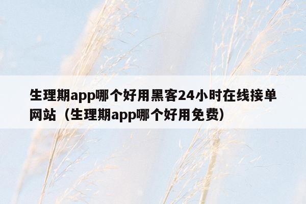 生理期app哪个好用黑客24小时在线接单网站（生理期app哪个好用免费）