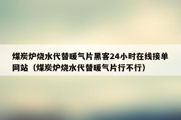 煤炭炉烧水代替暖气片黑客24小时在线接单网站（煤炭炉烧水代替暖气片行不行）