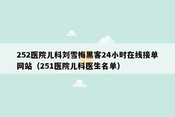 252医院儿科刘雪梅黑客24小时在线接单网站（251医院儿科医生名单）