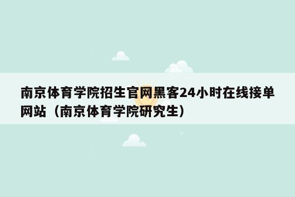 南京体育学院招生官网黑客24小时在线接单网站（南京体育学院研究生）