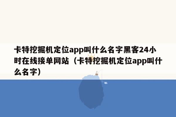 卡特挖掘机定位app叫什么名字黑客24小时在线接单网站（卡特挖掘机定位app叫什么名字）